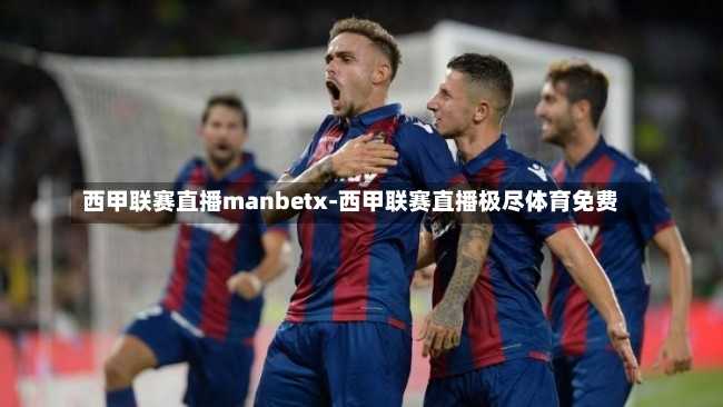 西甲联赛直播manbetx-西甲联赛直播极尽体育免费