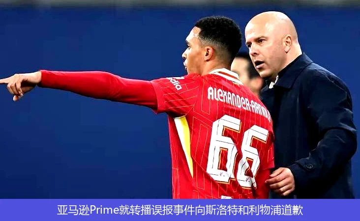 亚马逊Prime就转播误报事件向斯洛特和利物浦道歉
