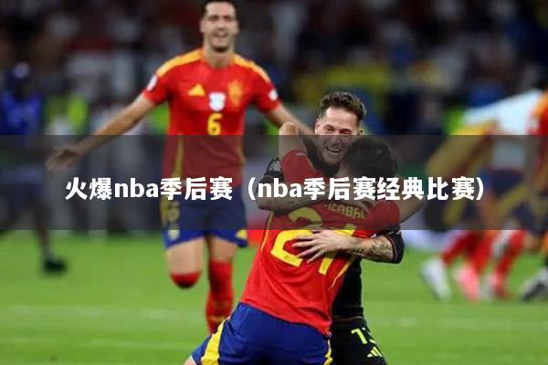 火爆nba季后赛（nba季后赛经典比赛）
