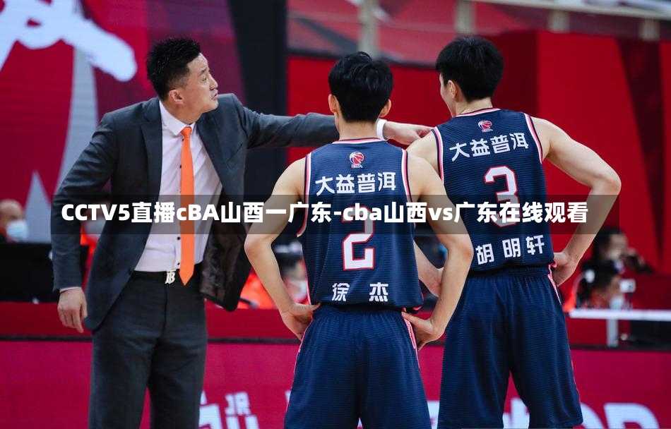 CCTV5直播cBA山酉一广东-cba山西vs广东在线观看