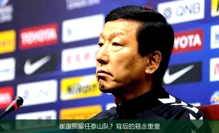 崔康熙留任泰山队?背后的悬念重重