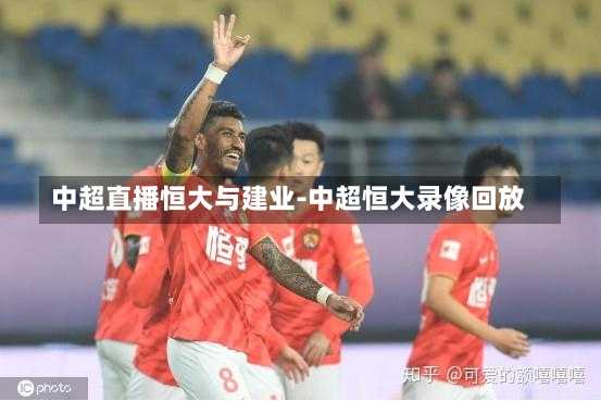 中超直播恒大与建业-中超恒大录像回放