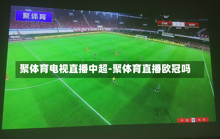聚体育电视直播中超-聚体育直播欧冠吗