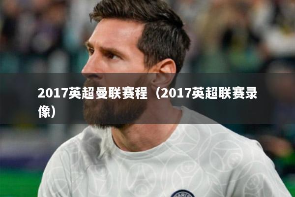 2017英超曼联赛程（2017英超联赛录像）