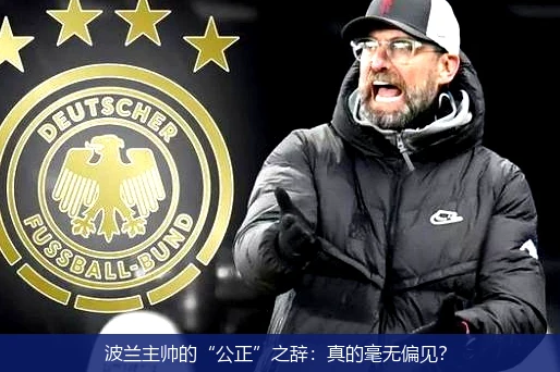 波兰主帅的“公正”之辞：真的毫无偏见？