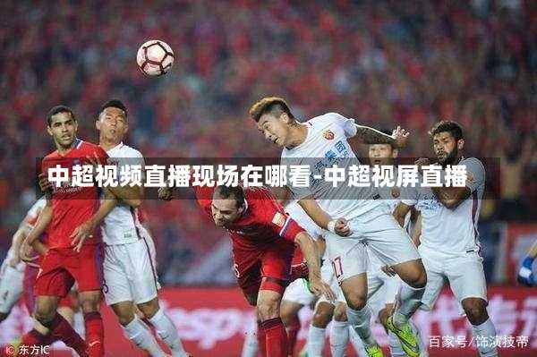 中超视频直播现场在哪看-中超视屏直播