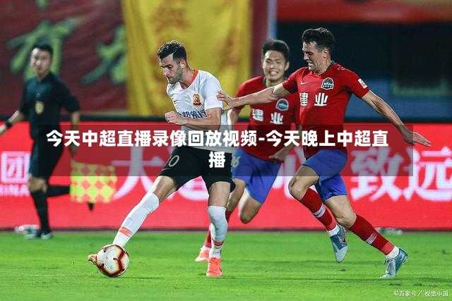 今天中超直播录像回放视频-今天晚上中超直播