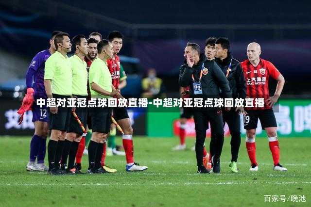 中超对亚冠点球回放直播-中超对亚冠点球回放直播