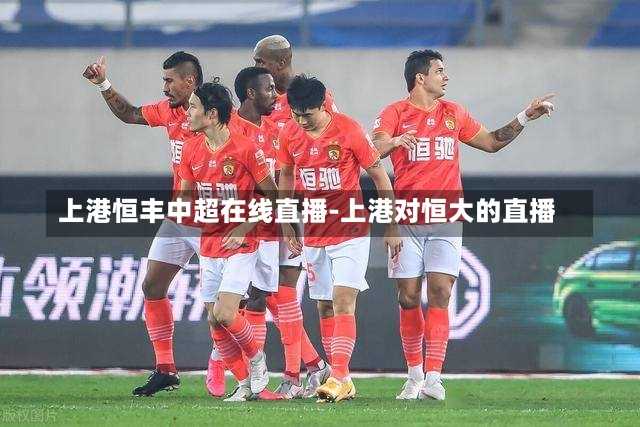 上港恒丰中超在线直播-上港对恒大的直播