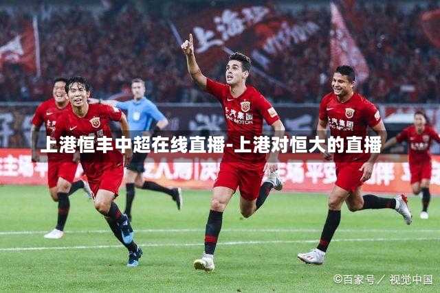 上港恒丰中超在线直播-上港对恒大的直播