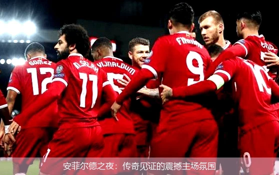 安菲尔德之夜:传奇见证的震撼主场氛围