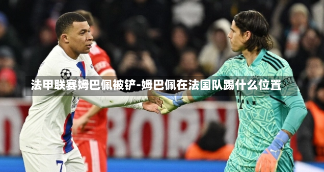 法甲联赛姆巴佩被铲-姆巴佩在法国队踢什么位置
