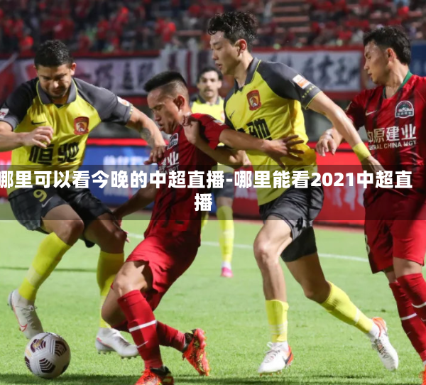 哪里可以看今晚的中超直播-哪里能看2021中超直播