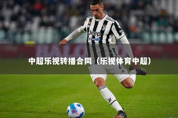 中超乐视转播合同（乐视体育中超）