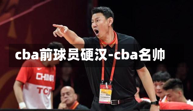 cba前球员硬汉-cba名帅