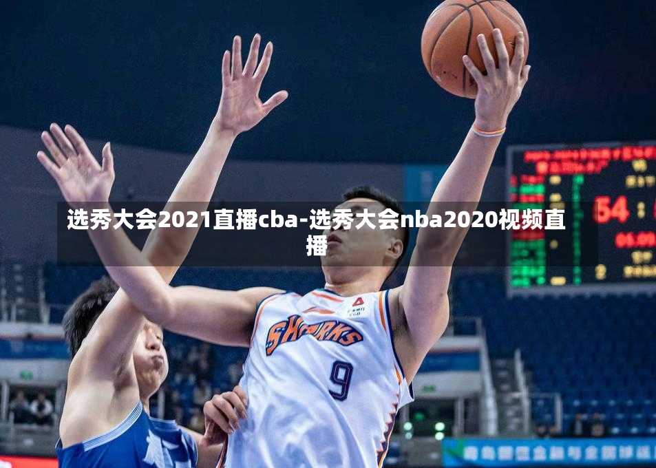 选秀大会2021直播cba-选秀大会nba2020视频直播