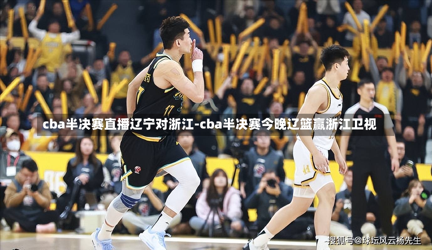 cba半决赛直播辽宁对浙江-cba半决赛今晚辽篮赢浙江卫视