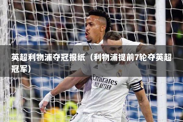 英超利物浦夺冠报纸（利物浦提前7轮夺英超冠军）