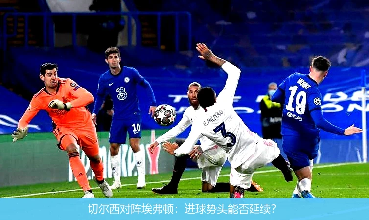 切尔西对阵埃弗顿：进球势头能否延续？
