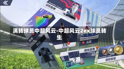 满转球员中超风云-中超风云2ex球员转生