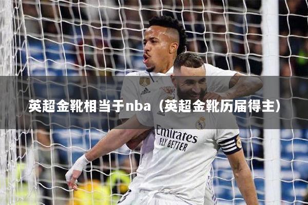 英超金靴相当于nba（英超金靴历届得主）