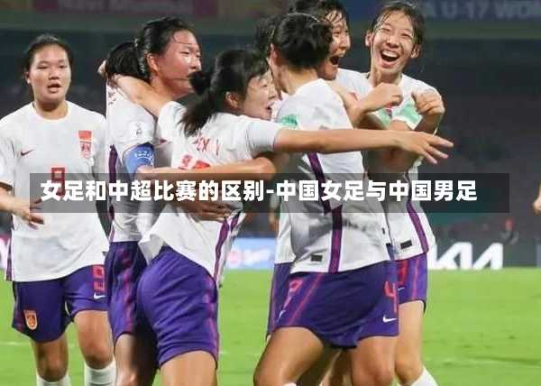 女足和中超比赛的区别-中国女足与中国男足