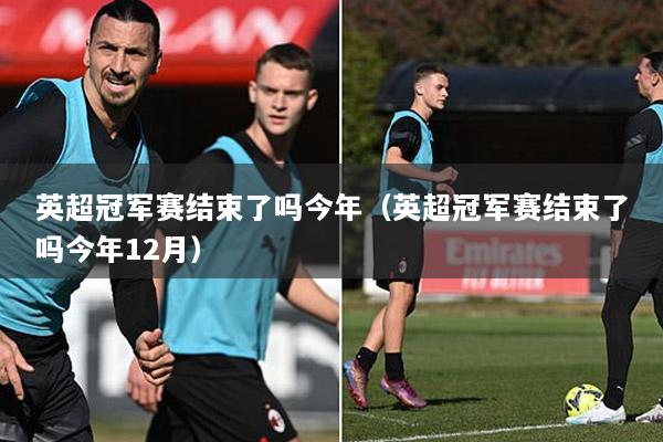 英超冠军赛结束了吗今年（英超冠军赛结束了吗今年12月）