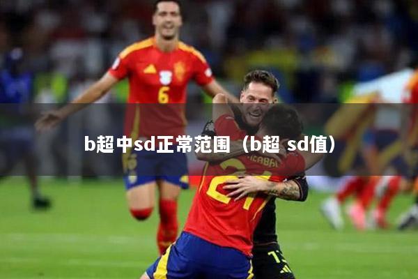 b超中sd正常范围（b超 sd值）
