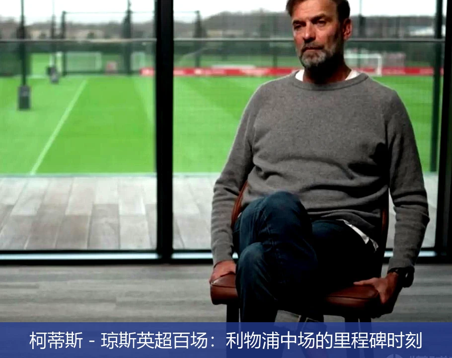柯蒂斯 - 琼斯英超百场：利物浦中场的里程碑时刻