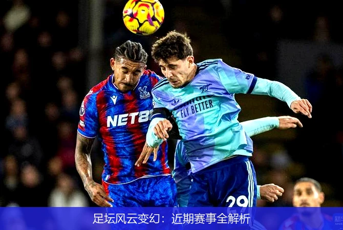足坛风云变幻：近期赛事全解析