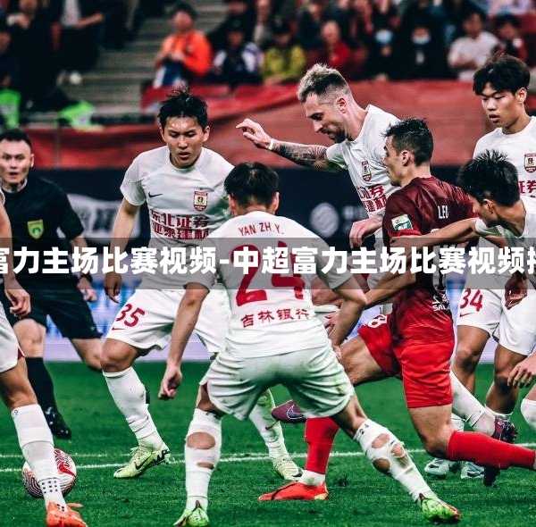 中超富力主场比赛视频-中超富力主场比赛视频播放