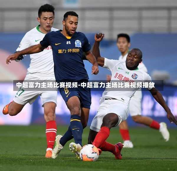 中超富力主场比赛视频-中超富力主场比赛视频播放