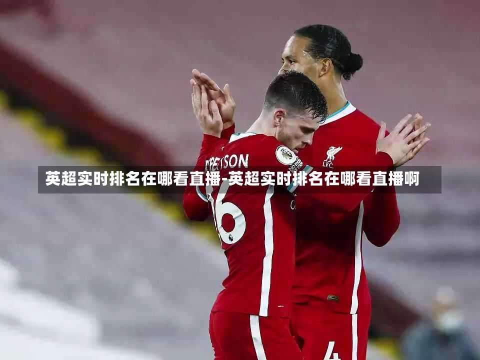 英超实时排名在哪看直播-英超实时排名在哪看直播啊