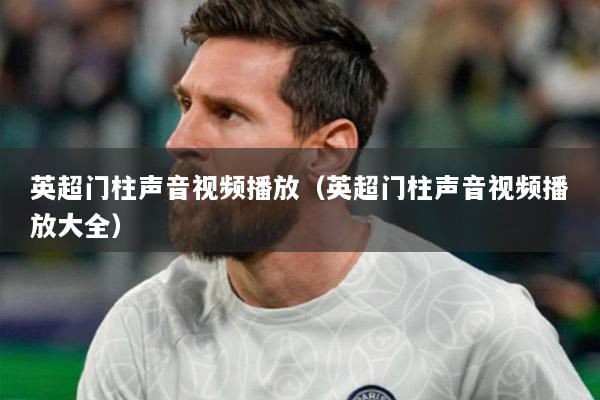 英超门柱声音视频播放（英超门柱声音视频播放大全）