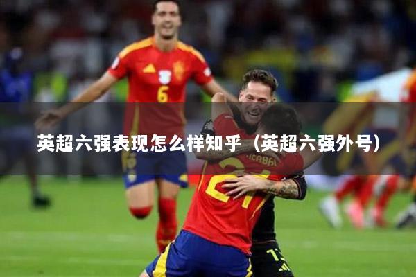 英超六强表现怎么样知乎（英超六强外号）