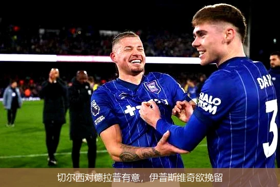 切尔西对德拉普有意，伊普斯维奇欲挽留
