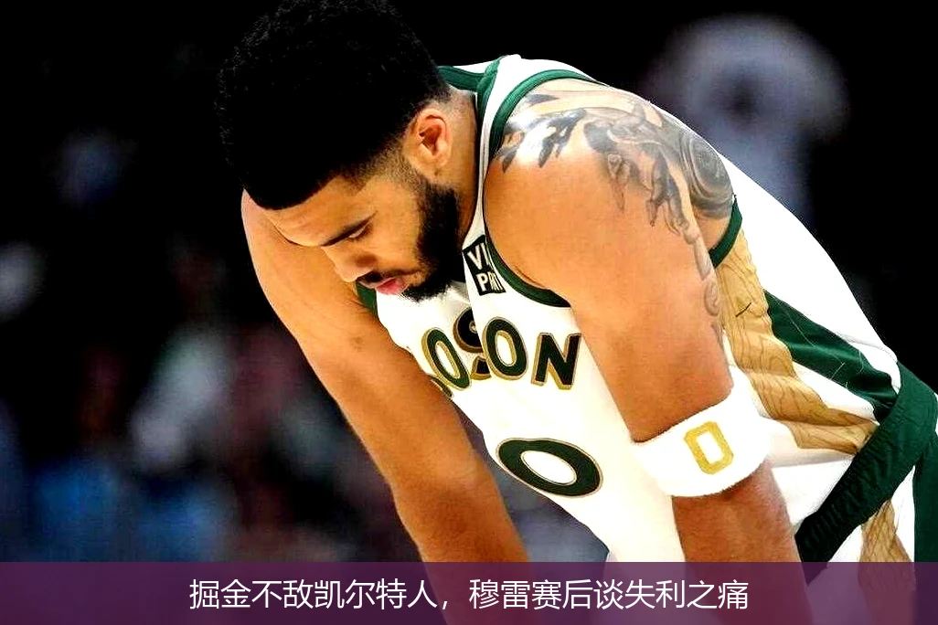 掘金不敌凯尔特人，穆雷赛后谈失利之痛