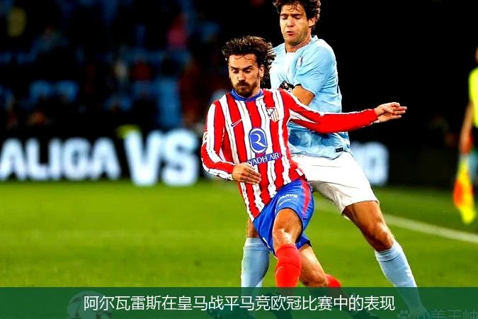 阿尔瓦雷斯在皇马战平马竞欧冠比赛中的表现
