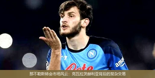 那不勒斯转会市场风云：克瓦拉茨赫利亚背后的复杂交易