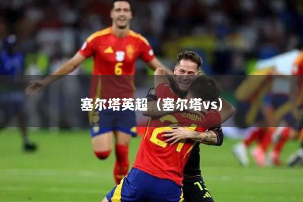 塞尔塔英超（塞尔塔vs）