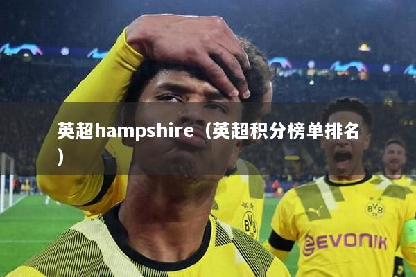 英超hampshire（英超积分榜单排名）