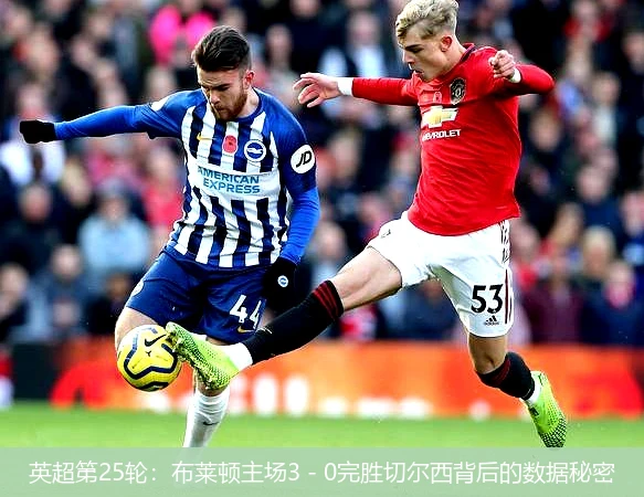 英超第25轮:布莱顿主场3 - 0完胜切尔西背后的数据秘密