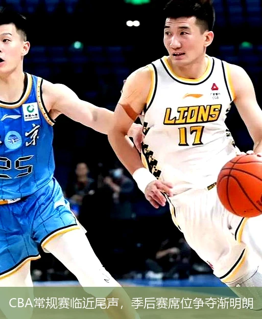 CBA常规赛临近尾声，季后赛席位争夺渐明朗