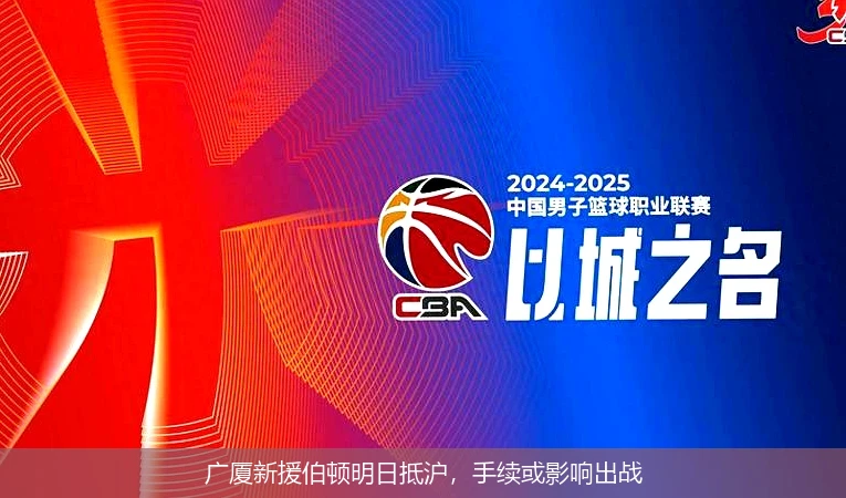 广厦新援伯顿明日抵沪，手续或影响出战