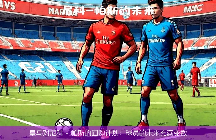 皇马对尼科 - 帕斯的回购计划：球员的未来充满变数