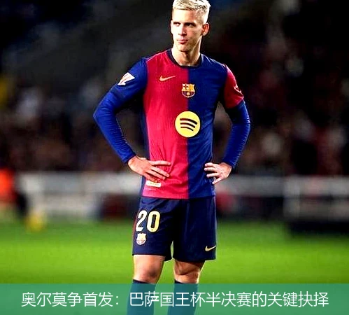 奥尔莫争首发:巴萨国王杯半决赛的关键抉择