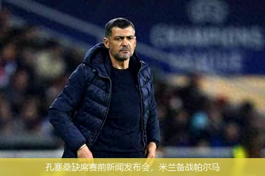 孔塞桑缺席赛前新闻发布会,米兰备战帕尔马