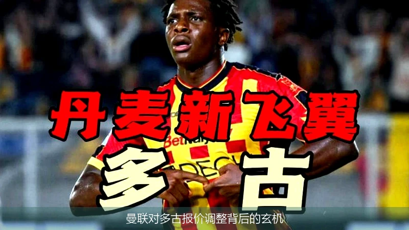 曼联对多古报价调整背后的玄机