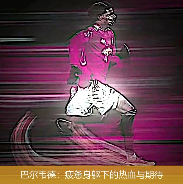 巴尔韦德:疲惫身躯下的热血与期待