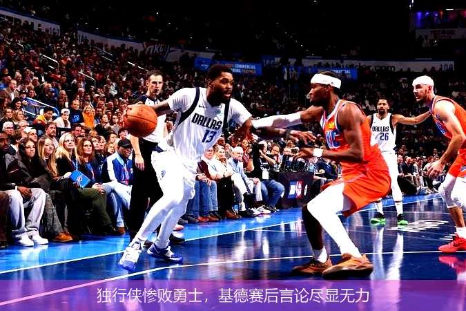 独行侠惨败勇士，基德赛后言论尽显无力